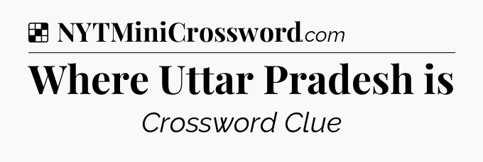 Solution: Where Uttar Pradesh is - NYT Crossword