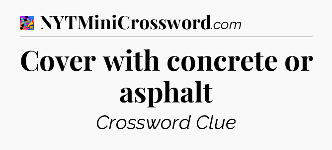 Cover with concrete or asphalt Crossword Clue