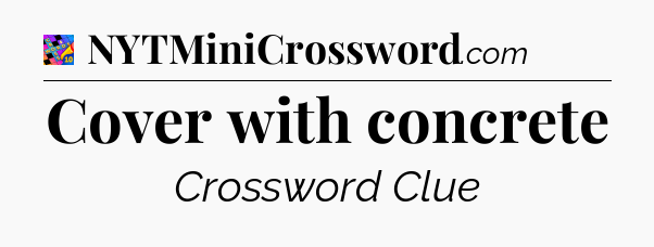 Cover with concrete Crossword Clue