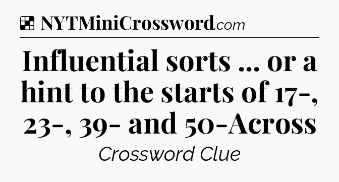 Solution: Influential sorts ... or a hint to the starts of 17-, 23-, 39- and 50-Across - NYT Crossword