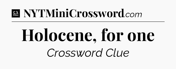 Holocene, for one - LA Times Crossword