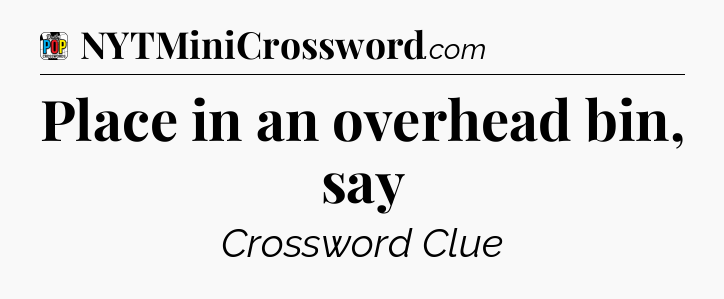 Place in an overhead bin, say Crossword Clue