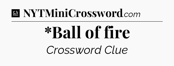 *Ball of fire - LA Times Crossword