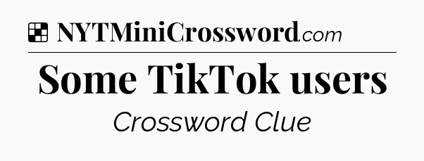 Solution: Some TikTok users - NYT Crossword