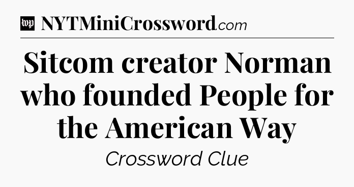 Sitcom creator Norman who founded People for the American Way Crossword Clue