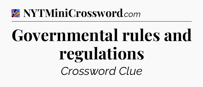 Governmental rules and regulations Crossword Clue