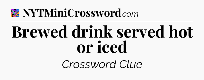 Brewed drink served hot or iced Crossword Clue