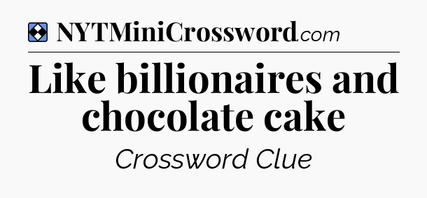 Solution: Like billionaires and chocolate cake - NYT Mini Crossword