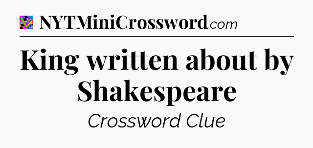 King written about by Shakespeare Crossword Clue