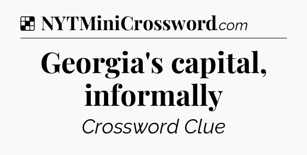 Solution: Georgia's capital, informally - NYT Crossword