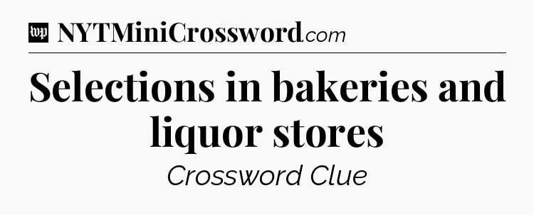Selections in bakeries and liquor stores Crossword Clue