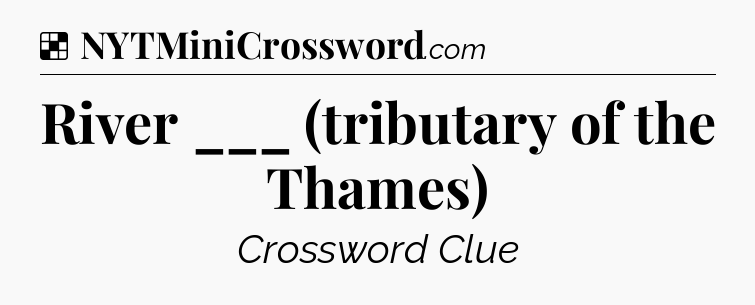 Solution: River ___ (tributary of the Thames) - NYT Crossword