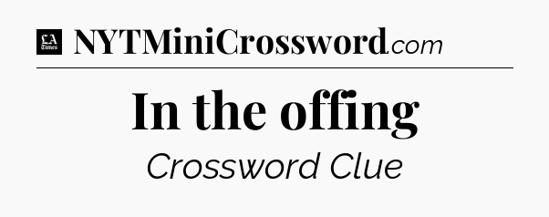 In the offing - LA Times Crossword