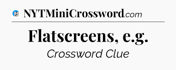 Flatscreens, e.g Crossword Clue