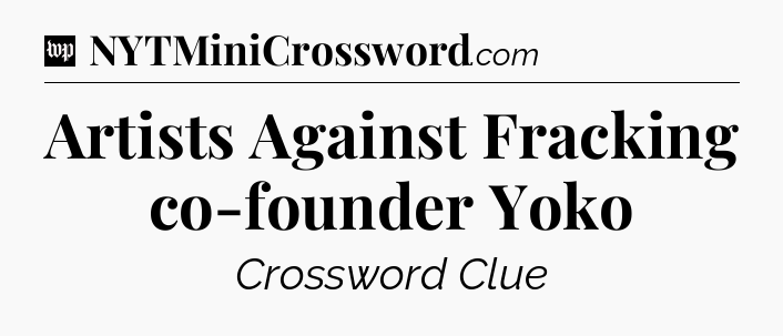 Artists Against Fracking co-founder Yoko Crossword Clue
