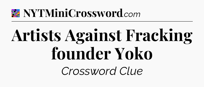 Artists Against Fracking founder Yoko Crossword Clue