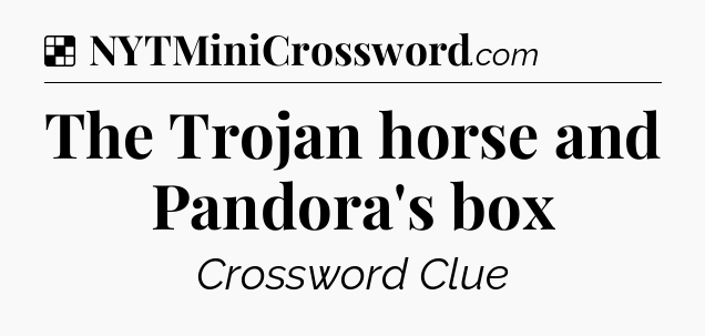 Solution: The Trojan horse and Pandora's box - NYT Crossword