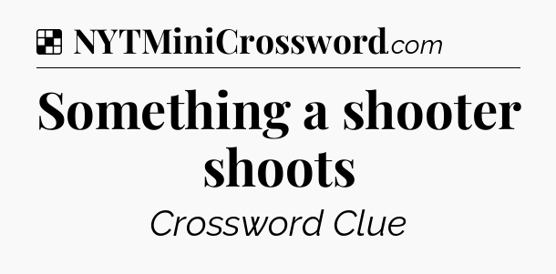 Solution: Something a shooter shoots - NYT Crossword