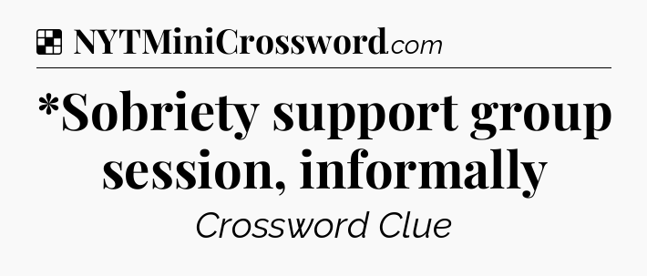Solution: *Sobriety support group session, informally - NYT Crossword