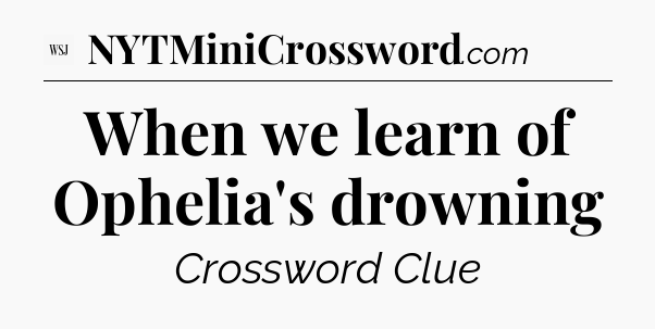 When we learn of Ophelia's drowning - WSJ Crossword