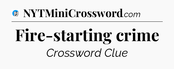 Fire-starting crime Crossword Clue