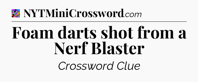 Foam darts shot from a Nerf Blaster Crossword Clue