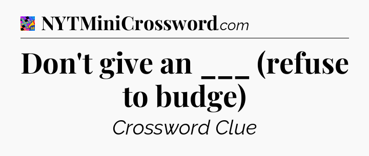 Don't give an ___ (refuse to budge) Crossword Clue