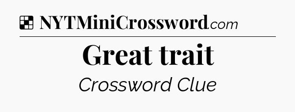 Solution: Great trait - NYT Crossword