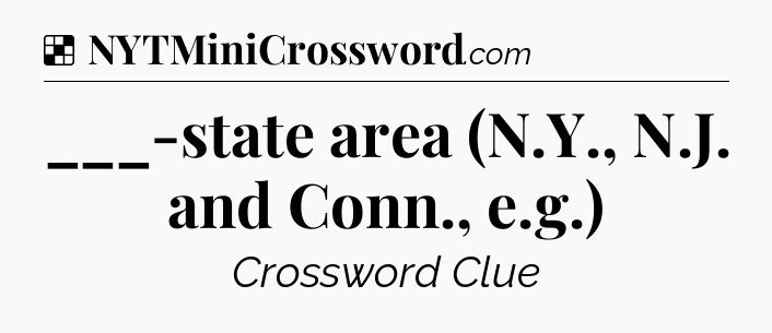 Solution: ___-state area (N.Y., N.J. and Conn., e.g.) - NYT Crossword