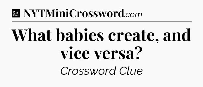 What babies create, and vice versa - LA Times Crossword