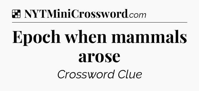 Solution: Epoch when mammals arose - NYT Crossword