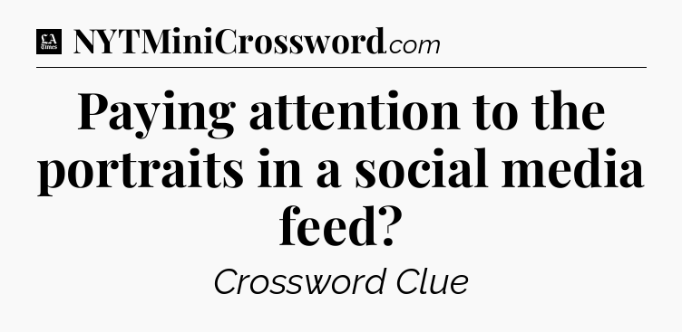 Paying attention to the portraits in a social media feed - LA Times Crossword