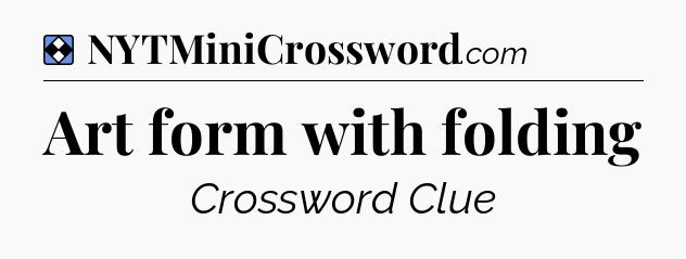 Solution: Art form with folding - NYT Mini Crossword
