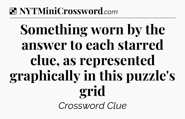 Solution: Something worn by the answer to each starred clue, as represented graphically in this puzzle's grid - NYT Crossword