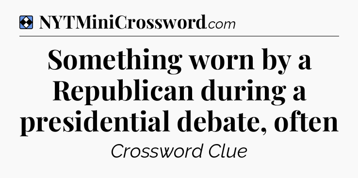 Solution: Something worn by a Republican during a presidential debate, often - NYT Mini Crossword