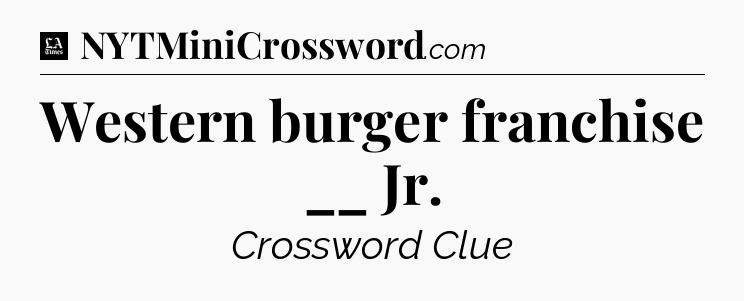 Western burger franchise __ Jr - LA Times Crossword