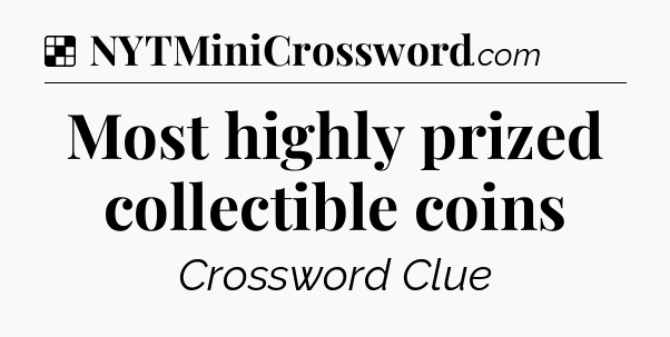 Solution: Most highly prized collectible coins - NYT Crossword
