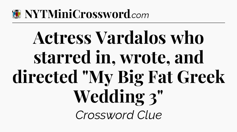 Actress Vardalos who starred in, wrote, and directed 