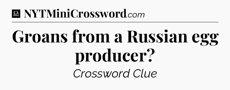 Groans from a Russian egg producer - LA Times Crossword