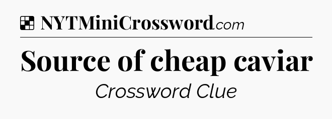 Solution: Source of cheap caviar - NYT Crossword