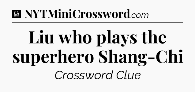 Liu who plays the superhero Shang-Chi - LA Times Crossword