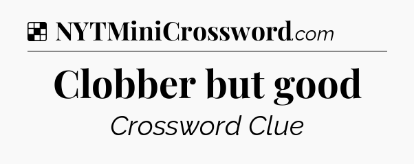 Solution: Clobber but good - NYT Crossword