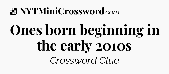 Solution: Ones born beginning in the early 2010s - NYT Crossword