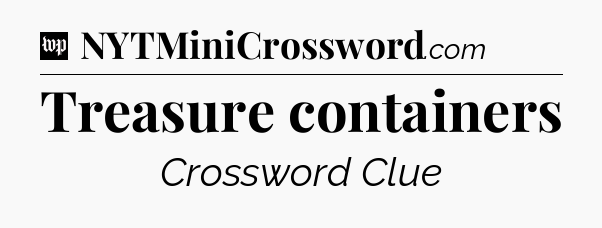 Treasure containers Crossword Clue