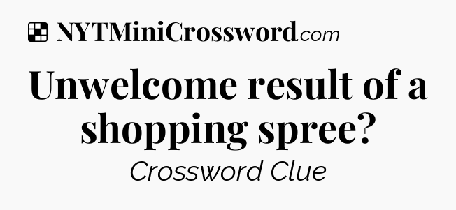 Solution: Unwelcome result of a shopping spree - NYT Crossword