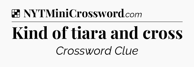 Solution: Kind of tiara and cross - NYT Crossword
