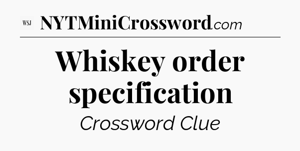 Whiskey order specification - WSJ Crossword
