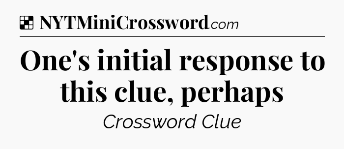 Solution: One's initial response to this clue, perhaps - NYT Crossword