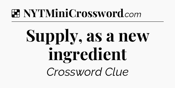 Solution: Supply, as a new ingredient - NYT Crossword