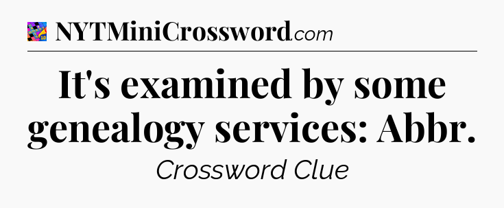 It's examined by some genealogy services: Abbr Crossword Clue
